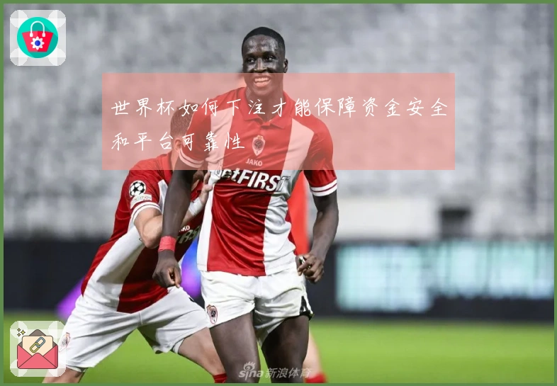 世界杯如何下注才能保障资金安全和平台可靠性