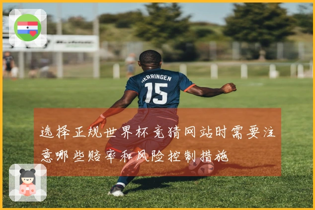 选择正规世界杯竞猜网站时需要注意哪些赔率和风险控制措施