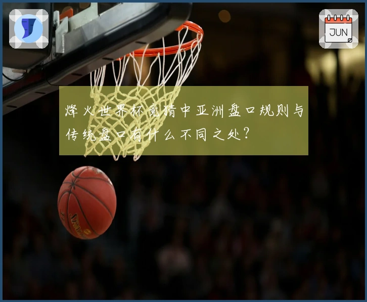 烽火世界杯竞猜中亚洲盘口规则与传统盘口有什么不同之处？