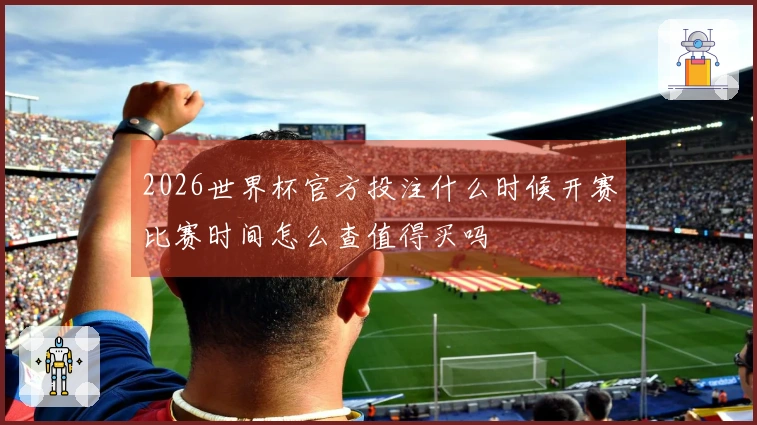 2026世界杯官方投注什么时候开赛比赛时间怎么查值得买吗