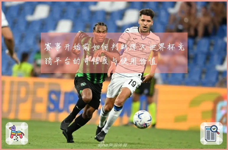 赛事开始前如何判断烽火世界杯竞猜平台的可信度与使用价值