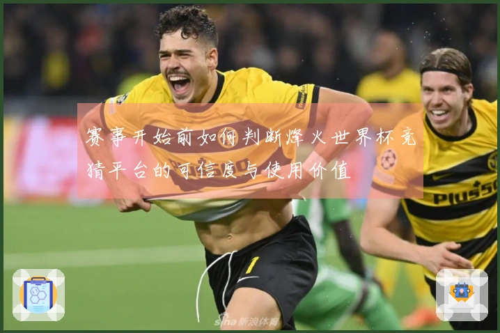赛事开始前如何判断烽火世界杯竞猜平台的可信度与使用价值