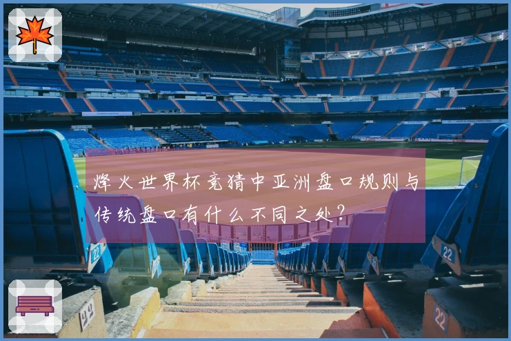 烽火世界杯竞猜中亚洲盘口规则与传统盘口有什么不同之处？